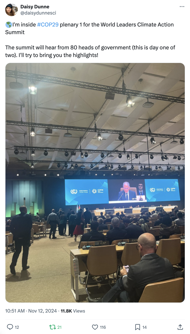 Daisy Dunne on X/Twitter (@daisydunnesci): I'm inside #COP29 plenary 1 for the World Leaders Climate Action Summit The summit will hear from 80 heads of government (this is day one of two). I'll try to bring you the highlights!